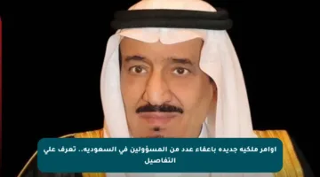أوامر ملكية جديدة بإعفاء عدد من المسؤولين في السعودية.. تعرف على التفاصيل